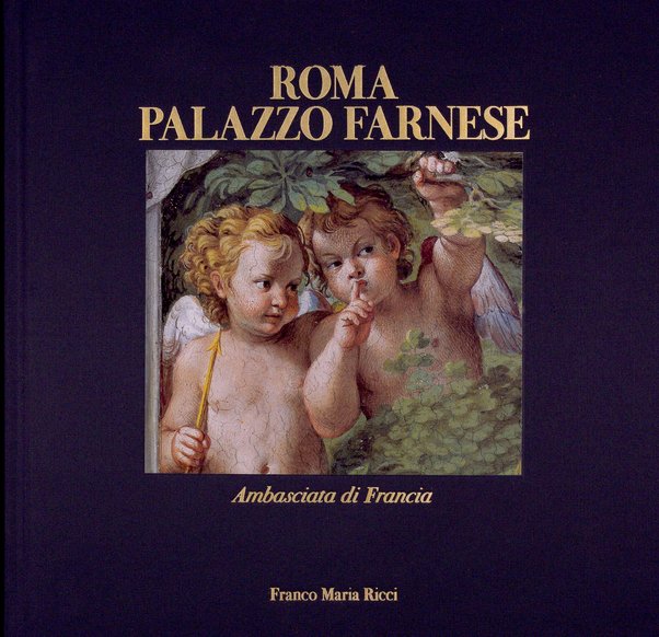 Palazzo Farnese : Ambasciata di Francia a Roma / saggi introduttivi di Gianni Guadalupi, Michel Hochmann ; letture iconografiche di Caterina Napoleone, con testi di Giovan Pietro Bellori ; fotografie di Araldo De Luca, Rita Paesani