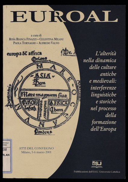 Euroal: l'alterità nella dinamica delle culture antiche e medievali: interferenze linguistiche e storiche nel processo della formazione dell'Europa : atti del Convegno : Milano, 5-6 marzo 2001 / a cura di Rosa Bianca Finazzi ... \et al.!