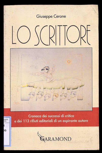 Lo scrittore : cronaca dei successi di critica e dei 113 rifiuti editoriali di un aspirante autore / Giuseppe Cerone ; presentazione di Roberto Cotroneo