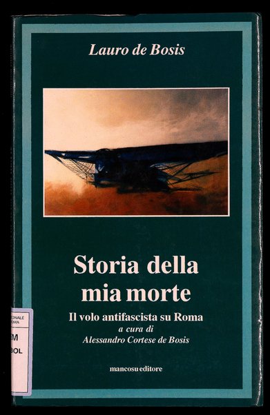 Storia della mia morte : il volo antifascista su Roma / Lauro de Bosis ; a cura di Alessandro Cortese de Bosis