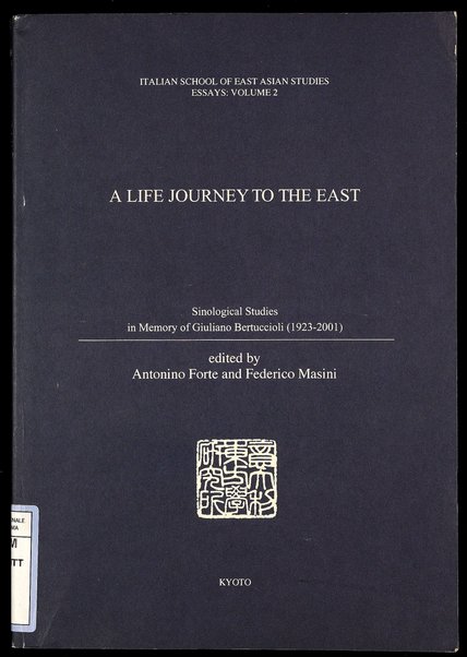 A life journey to the East : sinological studies in memory of Giuliano Bertuccioli (1923-2001) / edited by Antonino Forte and Federico Masini