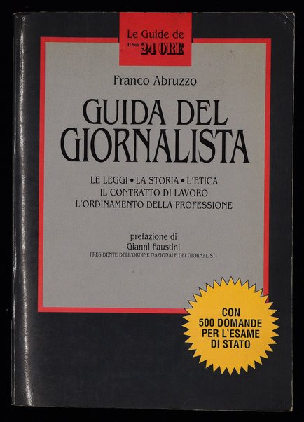 Guida del giornalista : le leggi, la storia, l'etica, il contratto di lavoro, l'ordinamento della professione : con 500 domande per l'esame di stato / Franco Abruzzo ; prefazione di Gianni Faustini