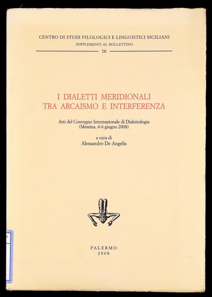 I dialetti meridionali tra arcaismo e interferenza : atti del Convegno internazionale di dialettologia, Messina, 4-6 giugno 2008 / a cura di Alessandro De Angelis