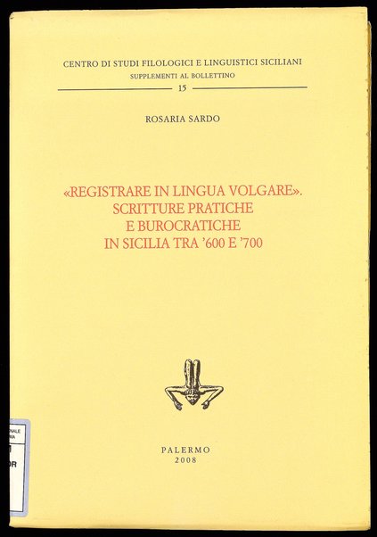 "Registrare in lingua volgare" : scritture pratiche e burocratiche in Sicilia tra '600 e '700 / Rosaria Sardo
