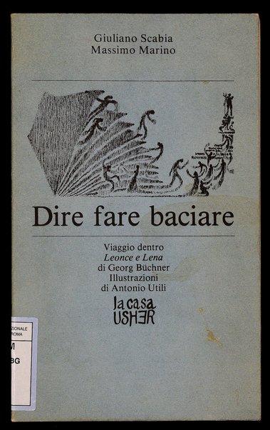 Dire fare baciare : viaggio dentro Leonce e Lena di Georg Büchner / Giuliano Scabia, Massimo Marino ; illustrazioni di Antonio Utili