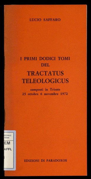 I primi dodici tomi del Tractatus teleologicus : composti in Trieste, 25 ottobre-6 novembre 1972 / Lucio Saffaro