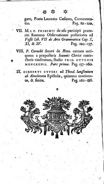 Miscellanea Lipsiensia nova, ad incrementum scientiarum, ab his qui sunt in colligendis Eruditorum novis actis occupati per partes publicata. Edendi consilium suscepit, sua nonnulla passim addidit, praefationem, qua instituti ratio explicatur, praemisit Frider. Otto Menckenius phil et I.V. Doctor