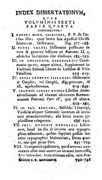 Miscellanea Lipsiensia nova, ad incrementum scientiarum, ab his qui sunt in colligendis Eruditorum novis actis occupati per partes publicata. Edendi consilium suscepit, sua nonnulla passim addidit, praefationem, qua instituti ratio explicatur, praemisit Frider. Otto Menckenius phil et I.V. Doctor