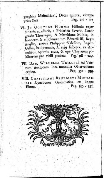 Miscellanea Lipsiensia nova, ad incrementum scientiarum, ab his qui sunt in colligendis Eruditorum novis actis occupati per partes publicata. Edendi consilium suscepit, sua nonnulla passim addidit, praefationem, qua instituti ratio explicatur, praemisit Frider. Otto Menckenius phil et I.V. Doctor