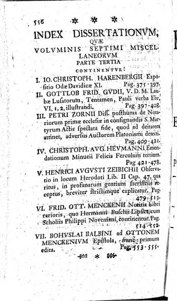 Miscellanea Lipsiensia nova, ad incrementum scientiarum, ab his qui sunt in colligendis Eruditorum novis actis occupati per partes publicata. Edendi consilium suscepit, sua nonnulla passim addidit, praefationem, qua instituti ratio explicatur, praemisit Frider. Otto Menckenius phil et I.V. Doctor