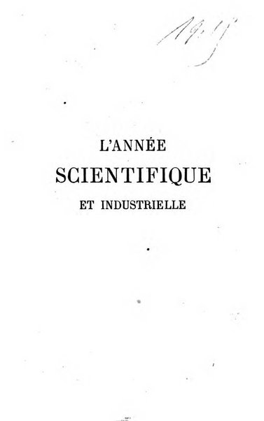 L'année scientifique et industrielle ou Exposé annuel des travaux scientifiques, des inventions et des principales applications de la science a l'industrie et aux arts, qui ont attiré l'attention publique en France et a l'etranger