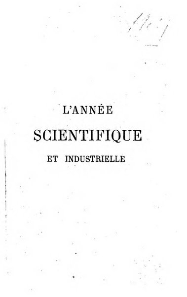 L'année scientifique et industrielle ou Exposé annuel des travaux scientifiques, des inventions et des principales applications de la science a l'industrie et aux arts, qui ont attiré l'attention publique en France et a l'etranger