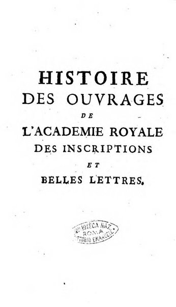 Histoire de l'Academie royale des inscriptions et belles lettres depuis son establissement jusqu'à present avec les Mémoires de littérature tirez des registres de cette Académie..