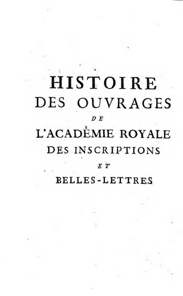 Histoire de l'Academie royale des inscriptions et belles lettres depuis son establissement jusqu'à present avec les Mémoires de littérature tirez des registres de cette Académie..