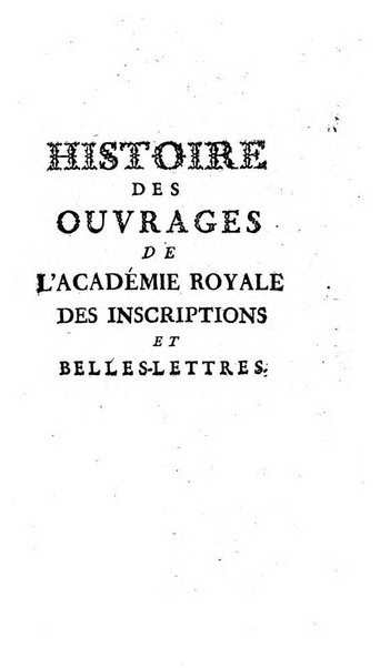 Histoire de l'Academie royale des inscriptions et belles lettres depuis son establissement jusqu'à present avec les Mémoires de littérature tirez des registres de cette Académie..