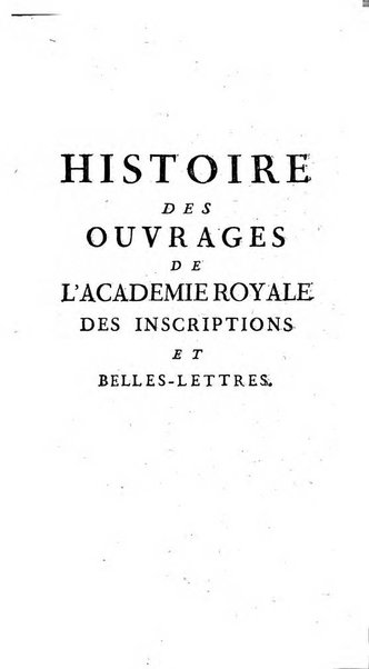 Histoire de l'Academie royale des inscriptions et belles lettres depuis son establissement jusqu'à present avec les Mémoires de littérature tirez des registres de cette Académie..