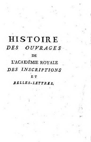 Histoire de l'Academie royale des inscriptions et belles lettres depuis son establissement jusqu'à present avec les Mémoires de littérature tirez des registres de cette Académie..