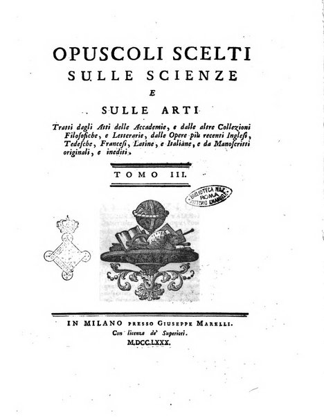 Opuscoli scelti sulle scienze e sulle arti. Tratti dagli Atti delle Accademie, e dalle altre collezioni filosofiche, e letterarie, dalle opere più recenti inglesi, tedesche, francesi, latine, e italiane, e da manoscritti originali, e inediti