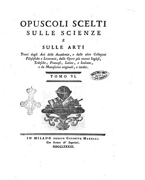 Opuscoli scelti sulle scienze e sulle arti. Tratti dagli Atti delle Accademie, e dalle altre collezioni filosofiche, e letterarie, dalle opere più recenti inglesi, tedesche, francesi, latine, e italiane, e da manoscritti originali, e inediti