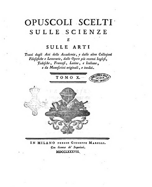 Opuscoli scelti sulle scienze e sulle arti. Tratti dagli Atti delle Accademie, e dalle altre collezioni filosofiche, e letterarie, dalle opere più recenti inglesi, tedesche, francesi, latine, e italiane, e da manoscritti originali, e inediti