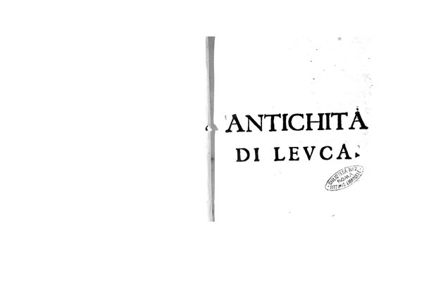 Antichità di Leuca città già posta nel capo salentino. De' luoghi, delle terre, e d'altre città del medesimo promontorio, e del venerabile tempio di Santa Maria di Leuca, detto volgarmente de finibus terrae, delle preeminenze di cosi riuerito pellegrinaggio, e delle sacre indulgenze, che vi si godono. Opera del m.r.p. Luigi Tasselli di Casarano ...