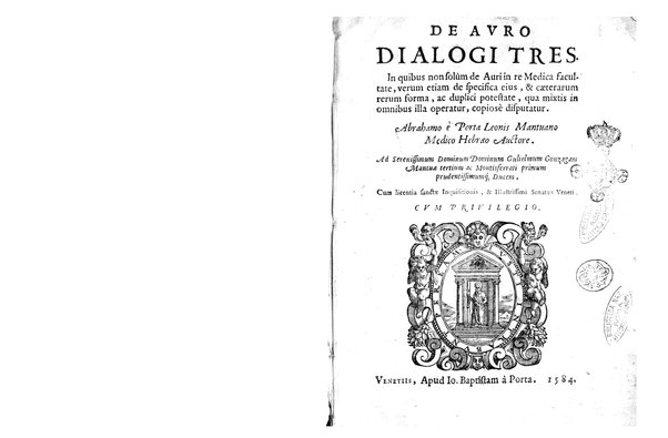 De auro dialogi tres. In quibus non solum de auri in re medica facultate, verum etiam de specifica eius, & caeterarum rerum forma, ac duplici potestate, qua mixtis in omnibus illa operatur, copiosè disputatur. Abrahamo è Porta Leonis ... auctore. ...