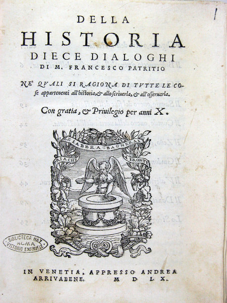 Della historia diece dialoghi di m. Francesco Patritio ne' quali si ragiona di tutte le cose appartenenti all'historia, & allo scriuerla, & all'osseruarla