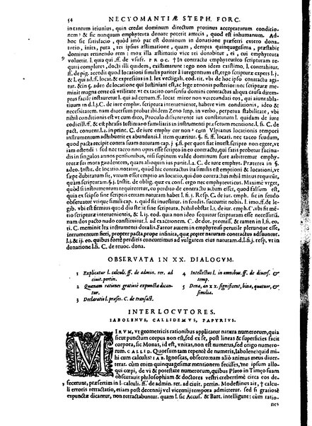 Stephani Forcatuli Tholosae legum professoris ... Opera ab eo ita recognita et aucta, vt si cum prioribus separatim editis conferas, non eadem sed noua plane videantur. praeterea septuaginta plus dialogis ac aliis commentaariis, qui hactenus in lucem non prodierunt, ab ipso authore locupletata. Accessit duplex index, prior est legum in his operibus explicatarum; posterior materiarum longe vberrimus, quibus varius & multiplices tantarum lucubrationum fructus facilius decerpere lector queat