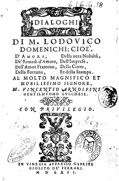 Dialoghi di m. Lodouico Domenichi; cioè, D'amore, Della uera nobiltà, De' rimedi d'amore, Dell'imprese, Dell'amor fraterno, Della corte, Della fortuna, Et della stampa. Al molto magnifico et nobilissimo signore, m. Vincentio Arnolfini gentiluomo lucchese