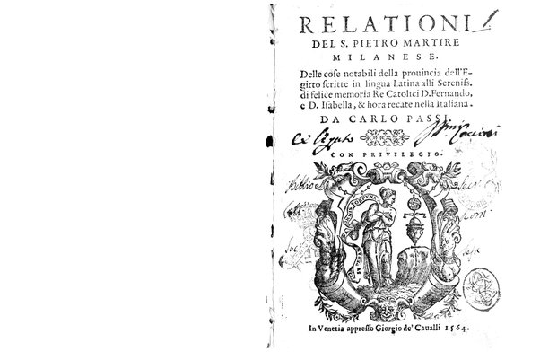 Relationi del S. Pietro Martire Milanese. Delle cose notabili della prouincia dell'Egitto scritte in lingua latina alli sereniss. di felice memoria re catolici d. Fernando, e d. Isabella, & hora recate nella italiana. Da Carlo Passi