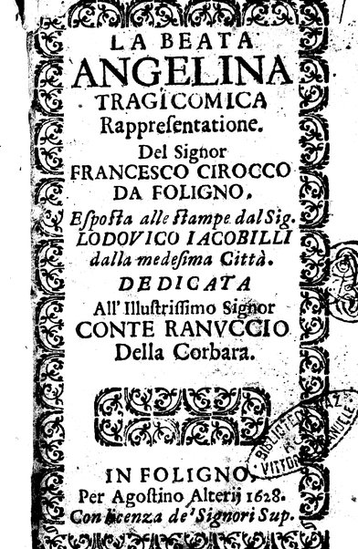 La beata Angelina tragicomica rappresentatione. Del signor Francesco Cirocco da Foligno. Esposta alle stampe dal sig. Lodouico Iacobilli dalla medesima città. Dedicata all'illustrissimo signor conte Ranuccio Della Corbara