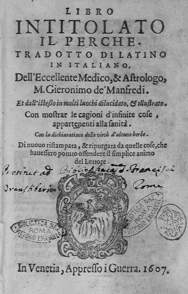 Libro intitolato il perche. Tradotto di latino in italiano, dell'eccellente medico, & astrologo, M. Gieronimo de'Manfredi. Et dall'istesso in molti luochi dilucidato, & illustrato. ... Con la dichiaratione delle virtù d'alcune herbe. Di nuouo ristampata, & ripurgata ...