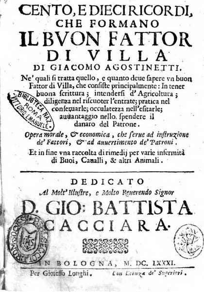 Cento, e dieci ricordi, che formano il buon fattor di villa di Giacomo Agostinetti. Ne' quali si tratta quello, e quanto deue sapere vn buon fattor di villa, ... Et in fine vna raccolta di rimedij per varie infermità di buoi, caualli, & altri animali. ...