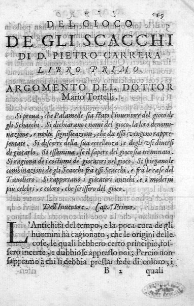 Il gioco de gli scacchi di D. Pietro Carrera diuiso in otto libri, ne' quali s'insegnano i precetti, le vscite, e i tratti posticci del gioco, e si discorre della vera origine di esso. Con due discorsi, l'vno del padre D. Gio. Battista Chèrubino, l'altro del dottor Mario Tortelli, opera non meno vtile a' professori del gioco, che diletteuole à gli studiosi per la varietà della eruditione cauata dalle tenebre dell'antichità. ...