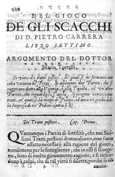 Il gioco de gli scacchi di D. Pietro Carrera diuiso in otto libri, ne' quali s'insegnano i precetti, le vscite, e i tratti posticci del gioco, e si discorre della vera origine di esso. Con due discorsi, l'vno del padre D. Gio. Battista Chèrubino, l'altro del dottor Mario Tortelli, opera non meno vtile a' professori del gioco, che diletteuole à gli studiosi per la varietà della eruditione cauata dalle tenebre dell'antichità. ...