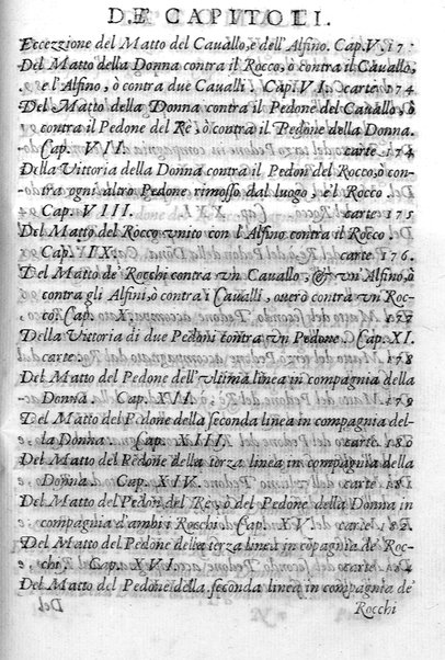Il gioco de gli scacchi di D. Pietro Carrera diuiso in otto libri, ne' quali s'insegnano i precetti, le vscite, e i tratti posticci del gioco, e si discorre della vera origine di esso. Con due discorsi, l'vno del padre D. Gio. Battista Chèrubino, l'altro del dottor Mario Tortelli, opera non meno vtile a' professori del gioco, che diletteuole à gli studiosi per la varietà della eruditione cauata dalle tenebre dell'antichità. ...