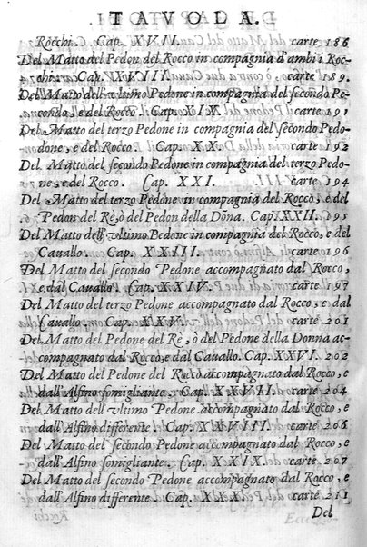 Il gioco de gli scacchi di D. Pietro Carrera diuiso in otto libri, ne' quali s'insegnano i precetti, le vscite, e i tratti posticci del gioco, e si discorre della vera origine di esso. Con due discorsi, l'vno del padre D. Gio. Battista Chèrubino, l'altro del dottor Mario Tortelli, opera non meno vtile a' professori del gioco, che diletteuole à gli studiosi per la varietà della eruditione cauata dalle tenebre dell'antichità. ...