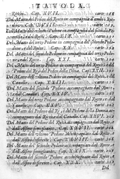 Il gioco de gli scacchi di D. Pietro Carrera diuiso in otto libri, ne' quali s'insegnano i precetti, le vscite, e i tratti posticci del gioco, e si discorre della vera origine di esso. Con due discorsi, l'vno del padre D. Gio. Battista Chèrubino, l'altro del dottor Mario Tortelli, opera non meno vtile a' professori del gioco, che diletteuole à gli studiosi per la varietà della eruditione cauata dalle tenebre dell'antichità. ...