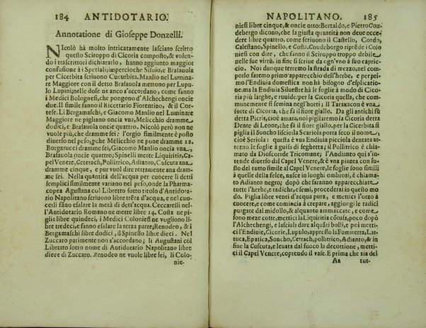 Antidotario napolitano di nuouo riformato, e corretto. Dall'almo Collegio de Spetiali, ... Oue si contengono tutte le ricette delli medicamenti, tanto semplici, quanto composti, che necessariamente deuono tenere, e mostrare nelle regie visite, tutti li spetiali di questa fidelissima città, e regno. Con vtilissime, e fruttuose annotationi. Di Giuseppe Donzelli. Napolitano. Dato in luce per il magnifico Francesco Greco di Mesagna, vno di detto Collegio, con particolar priuilegio