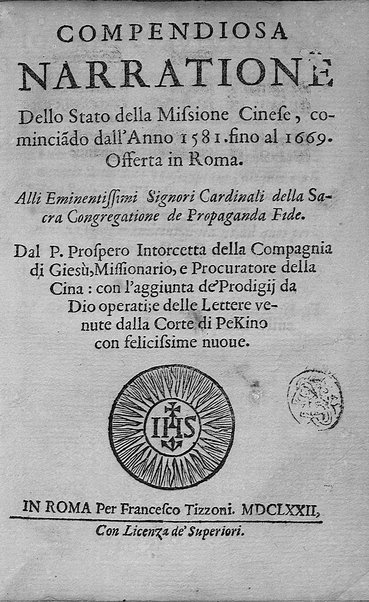 Compendiosa narratione dello stato della missione cinese, cominciando dall'anno 1581. fino al 1669. Offerta in Roma. Alli eminentissimi signori cardinali della sacra Congregatione de Propaganda Fide. Dal P. Prospero Intorcetta della Compagnia di Giesù, missionario, ...