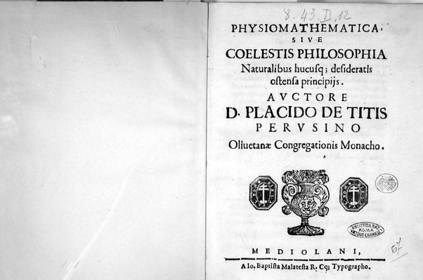 Physiomathematica, siue Coelestis philosophia naturalibus hucusque desideratis ostensa principijs. Auctore d. Placido de Titis perusino Oliuetanæ congregationis monacho