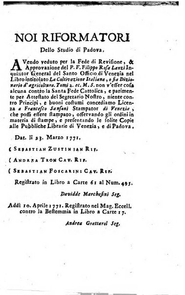 [Dizionario di agricoltura, nel quale si contiene la coltura, e conservazione de' diversi prodotti riguardanti le terre seminative, i prati, i boschi, le vigne, ed i giardini. Come pure il governo de' bestiami, de' colombi, de polii, dell'api, de' bachi da seta, le loro malattie, ed i loro rispettivi rimedj ... Da sicure osservazioni raccolto da Ignazio Ronconi fiorentino ... Tomo 1-[2]. - In Venezia : per Francesco Sansoni, 1771] 1