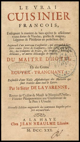 Le vrai cuisinier françois, enseignant la maniere de bien aprêter & assaisonner toutes sortes de viandes, grasses & maigres, ... Augmenté d'un Nouveau confiturier, qui apprend à bien faire toutes sortes de confitures, ... Du Maitre d'hotel et du Grand ecuyer-tranchant, ensemble d'une table alphabetique de matieres qui sont traiteées dans tout le livre. Par le sieur De La Varenne, ecuyer de cuisine de monsr. le Marquisd'Uxelles [!], ...
