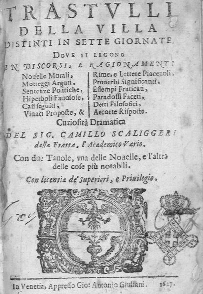 Trastulli della villa distinti in sette giornate, doue si legono in discorsi, e ragionamenti nouelle morali, motteggi arguti ... curiosità dramatica del Sig. Camillo Scaliggeri dalla Fratta, l'Academico Vario. Con due tauole, vna delle nouelle, e l'altra delle cose più notabili