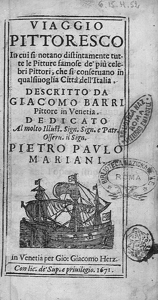 Viaggio pittoresco in cui si notano distintamente tutte le pitture famose de' più celebri pittori, che si conseruano in qualsiuoglia città dell'Italia. Descritto da Giacomo Barri pittore in Venetia. Dedicato al molto illust. sign. ... Pietro Paulo Mariani