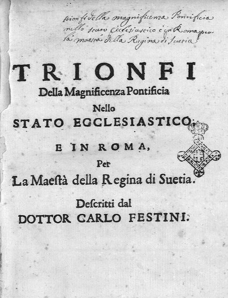 I trionfi della magnificenza pontificia celebrati per lo passaggio nelle città, e luoghi dello Stato ecclesiastico, e in Roma per lo riceuimento della maestà della regina di Suetia descritti con tutte l'attioni seguite alla santita' di N.S. Alessandro 7. dal dottore Carlo Festini ferrarese ...