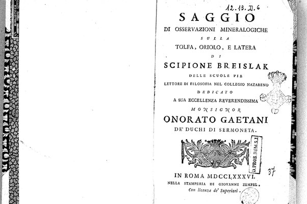 Saggio di osservazioni mineralogiche sulla Tolfa, Oriolo, e Latera di Scipione Breislak delle Scuole Pie lettore di filosofia nel Collegio Nazareno dedicato a sua eccellenza reverendissima monsignor Onorato Gaetani de' duchi di Sermoneta