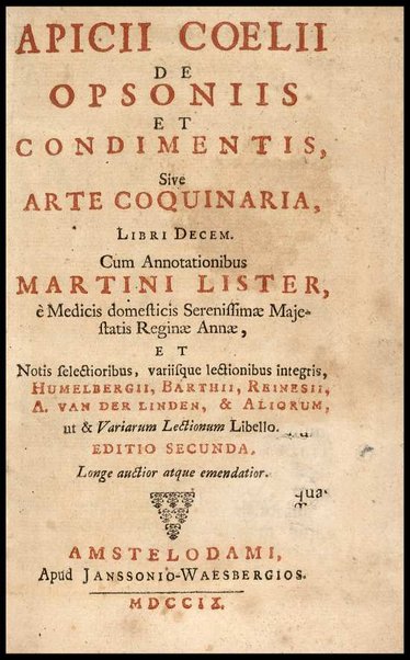 Apicii Coelii De opsoniis et condimentis, sive Arte coquinaria, libri decem. Cum annotationibus Martini Lister, ... et notis selectioribus, variisque lectionibus integris, Humelbergii, Barthii, Reinesii, A. Van der Linden, & aliorum, ut & variarum lectionum libello