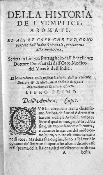 Dell'historia de i semplici aromati. Et altre cose che vengono portate dall'Indie Orientali pertinenti all'vso della medicina. Di don Garzia da L'Horto medico portughese, con alcune breui annotationi di Carlo Clusio. Parte prima diuisa in quattro libri. Et due altri libri parimente di quelle cose che si portano dall'Indie Occidentali. Con vn trattato della neue & del beuer fresco. Di Nicolò Monardes medico di Siuiglia. Hora tradotti dalle loro lingue nella nostra italiana da M. Annibale Briganti, ...