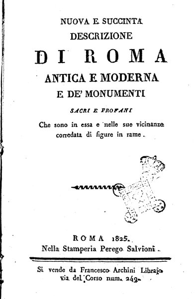 Nuova e succinta descrizione di Roma antica e moderna e de' monumenti sacri e profani che sono in essa e nelle sue vicinanze corredata di figure in rame